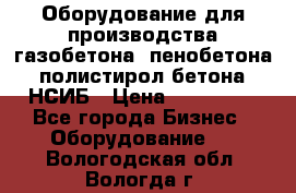 Оборудование для производства газобетона, пенобетона, полистирол бетона. НСИБ › Цена ­ 100 000 - Все города Бизнес » Оборудование   . Вологодская обл.,Вологда г.